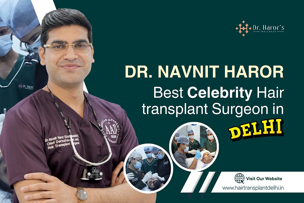Dr. Navnit Haror: Best Celebrity Hair transplant Surgeon in Delhi