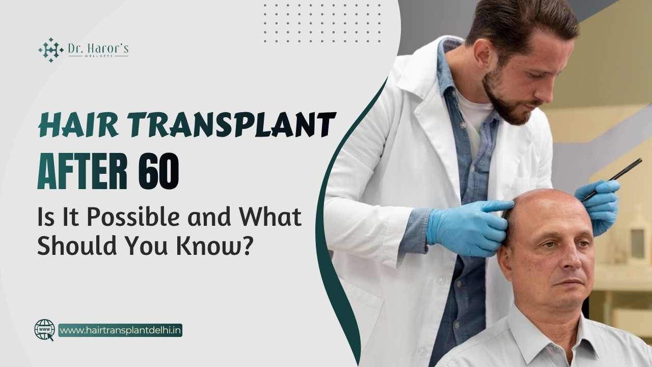 Hair Transplant After 60 | Best Surgeon in Delhi